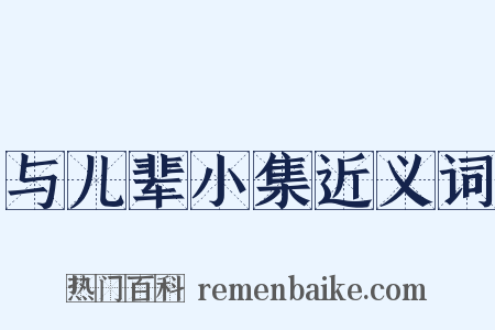 与儿辈小集近义词是什么意思的图片